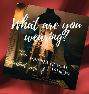 What are you wearing? The Inspirational Spiritual side of Fashion by Dorsey, Chebra