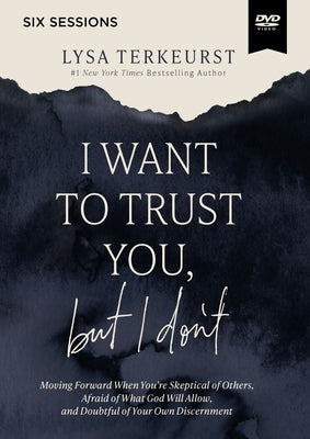 I Want to Trust You, But I Don't Video Study: Moving Forward When You're Skeptical of Others, Afraid of What God Will Allow, and Doubtful of Your Own by TerKeurst, Lysa