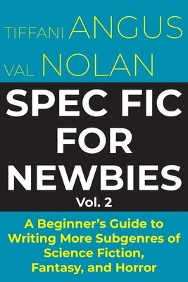 Spec Fic for Newbies Vol 2: A Beginner's Guide to Writing More Subgenres of Science Fiction, Fantasy, and Horror by Angus, Tiffani