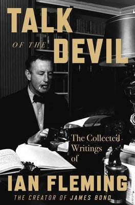 Talk of the Devil: The Collected Writings of Ian Fleming by Fleming, Ian