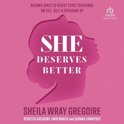 She Deserves Better: Raising Girls to Resist Toxic Teachings on Sex, Self, and Speaking Up by Lindenbach, Rebecca Gregoire