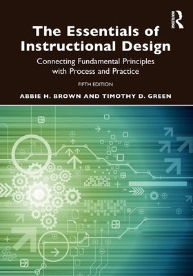 The Essentials of Instructional Design: Connecting Fundamental Principles with Process and Practice by Brown, Abbie H.