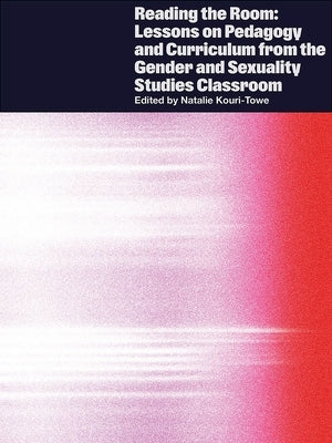 Reading the Room: Lessons on Pedagogy and Curriculum from the Gender and Sexuality Studies Classroom by Kouri-Towe, Natalie