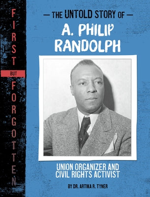 The Untold Story of A. Philip Randolph: Union Organizer and Civil Rights Activist by Tyner, Artika R.