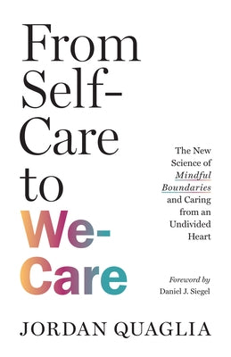 From Self-Care to We-Care: The New Science of Mindful Boundaries and Caring from an Undivided Heart by Quaglia, Jordan