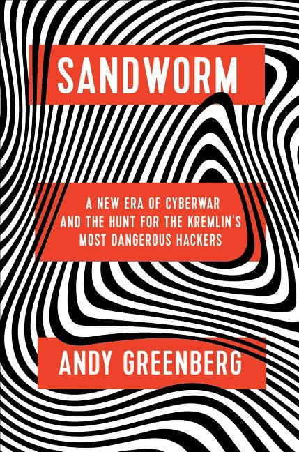 Sandworm: A New Era of Cyberwar and the Hunt for the Kremlin's Most Dangerous Hackers by Greenberg, Andy