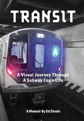Transit: A Visual Journey Through A Subway Cop's Life by Steele, Ed