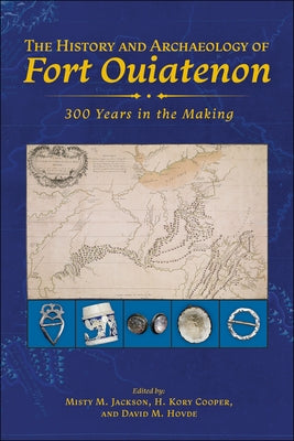 The History and Archaeology of Fort Ouiatenon: 300 Years in the Making by Jackson, Misty M.