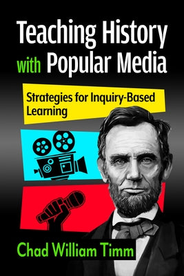 Teaching History with Popular Media: Strategies for Inquiry-Based Learning by Timm, Chad William