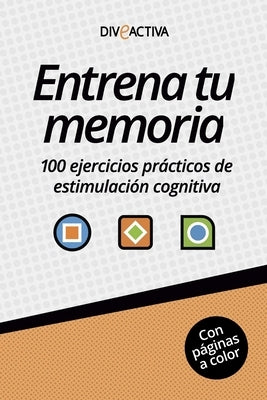 Entrena tu memoria: 100 ejercicios pr?cticos de estimulaci?n cognitiva by Diveactiva