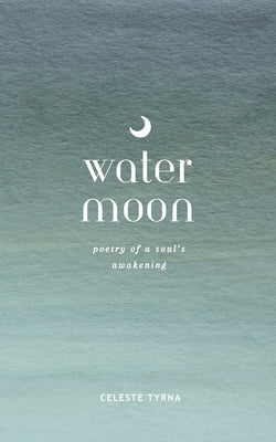 Water Moon: Poetry of a Soul's Awakening by Tyrna, Celeste