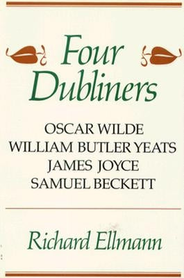 Four Dubliners: Wilde, Yeats, Joyce, and Beckett by Ellmann, Richard