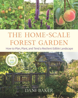 The Home-Scale Forest Garden: How to Plan, Plant, and Tend a Resilient Edible Landscape by Baker, Dani