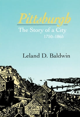 Pittsburgh: The Story of a City, 1780-1865 by Baldwin, Leland