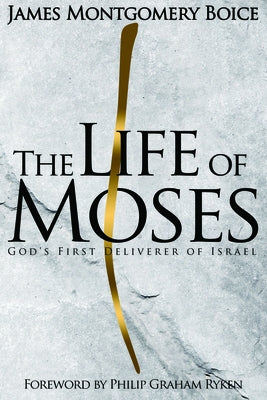 The Life of Moses: God's First Deliverer of Israel by Boice, James Montgomery