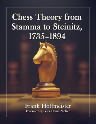 Chess Theory from Stamma to Steinitz, 1735-1894 by Hoffmeister, Frank