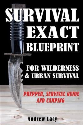 Survival: EXACT BLUEPRINT for Wilderness & Urban Survival - Prepper, Survival Guide & Camping by Lacy, Andrew