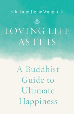 Loving Life as It Is: A Buddhist Guide to Ultimate Happiness by Wangdrak, Chakung Jigme