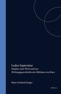 Ludus Sapientiae: Studien Zum Werk Und Zur Wirkungsgeschichte Des Nikolaus Von Kues by Senger, Hans Gerhard