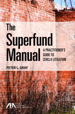 The Superfund Manual: A Practitioner's Guide to Cercla Litigation by Gray, Peter L.