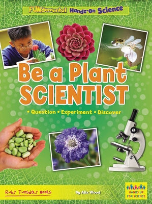 Be a Plant Scientist: Question, Experiment, Discover by Wood, Alix