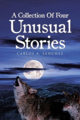 A Collection of Four Unusual Stories by Sanchez, Carlos A.