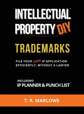 Intellectual Property DIY Trademarks: File Your Own IP Application Efficiently, Without A Lawyer by Marlowe, T. R.