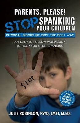 Parents, Please! Stop Spanking Your Children: Physical Discipline Isn't the Best Way by Robinson, Julie