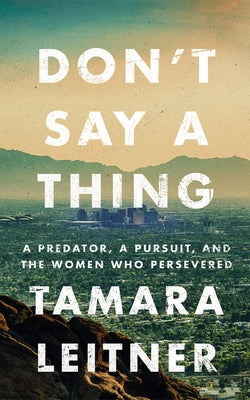 Don't Say a Thing: A Predator, a Pursuit, and the Women Who Persevered by Leitner, Tamara