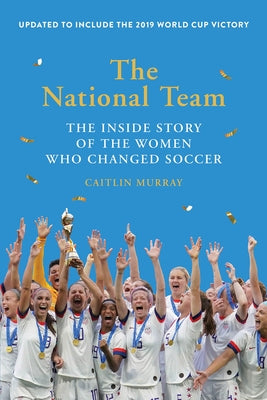 The National Team (Updated and Expanded Edition): The Inside Story of the Women Who Changed Soccer by Murray, Caitlin