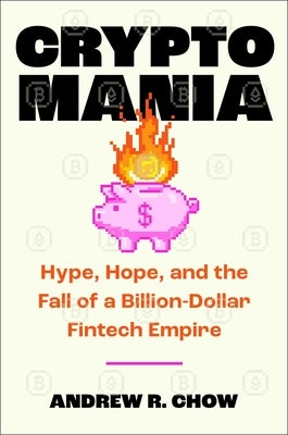 Cryptomania: Hype, Hope, and the Fall of Ftx's Billion-Dollar Fintech Empire by Chow, Andrew R.