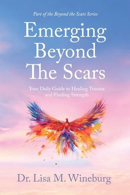 Emerging Beyond The Scars: Your Daily Guide to Healing Trauma and Finding Strength by Wineburg, Lisa M.