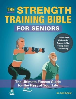 The Strength Training Bible for Seniors: The Ultimate Fitness Guide for the Rest of Your Life by Knopf, Karl