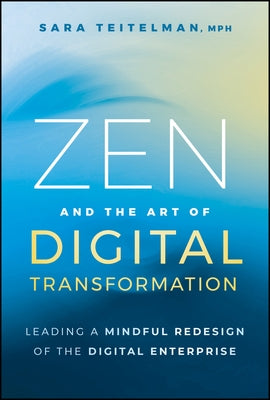 Zen and the Art of Digital Transformation: Leading a Mindful Redesign of the Digital Enterprise by Teitelman, Sara