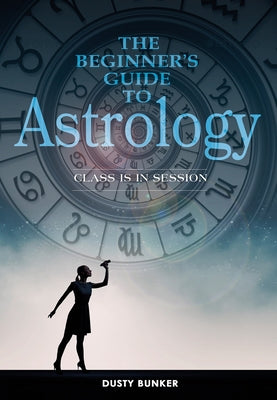 The Beginner's Guide to Astrology: Class Is in Session by Bunker, Dusty