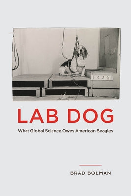Lab Dog: What Global Science Owes American Beagles by Bolman, Brad