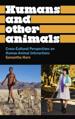 Humans and Other Animals: Cross-Cultural Perspectives on Human-Animal Interactions by Hurn, Samantha