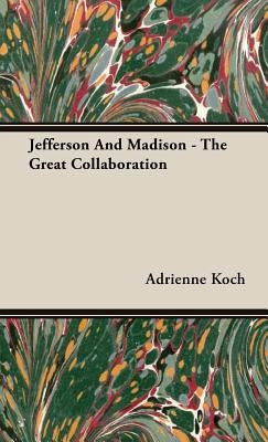 Jefferson And Madison - The Great Collaboration by Koch, Adrienne