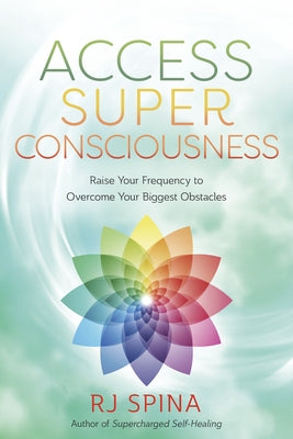 Access Super Consciousness: Raise Your Frequency to Overcome Your Biggest Obstacles by Spina, Rj