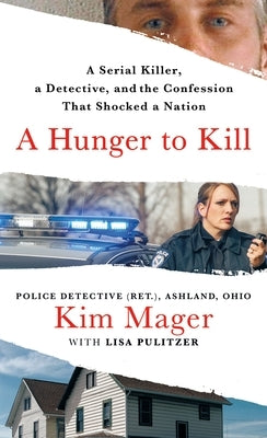 A Hunger to Kill: A Serial Killer, a Detective, and the Confession That Shocked a Nation by Mager, Kim