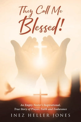 They Call Me Blessed!: An Empty Nester's Inspirational, True Story of Prayer, Faith and Endurance by Jones, Inez Heller I.