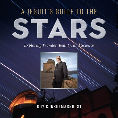 A Jesuit's Guide to the Stars: Exploring Wonder, Beauty, and Science by Consolmagno, Guy