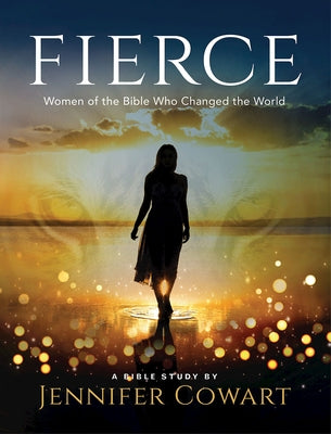 Fierce - Women's Bible Study Participant Workbook: Women of the Bible Who Changed the World by Cowart, Jennifer