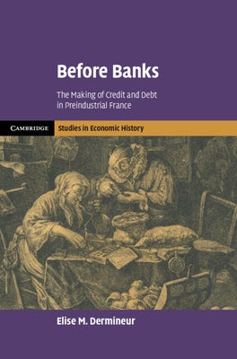 Before Banks: The Making of Credit and Debt in Preindustrial France by Dermineur, Elise M.