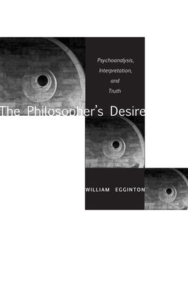 The Philosopheras Desire: Psychoanalysis, Interpretation, and Truth by Egginton, William