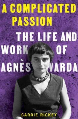 A Complicated Passion: The Life and Work of Agnès Varda by Rickey, Carrie