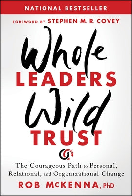 Whole Leaders, Wild Trust: The Courageous Path to Personal, Relational, and Organizational Change by McKenna, Rob