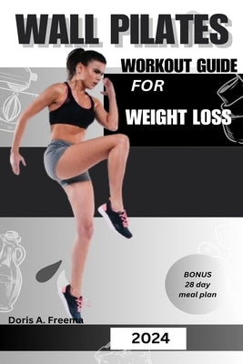 Wall Pilates Workout Guide for Weight Loss: A low impact guide to tone glutes, shape abs improve strength & core to achieve flexibility and balance, f by Freema, Doris A.