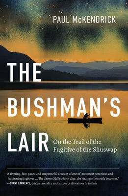 The Bushman's Lair: On the Trail of the Fugitive of the Shuswap by McKendrick, Paul