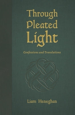 Through Pleated Light: Confessions and Translations by Heneghan, Liam